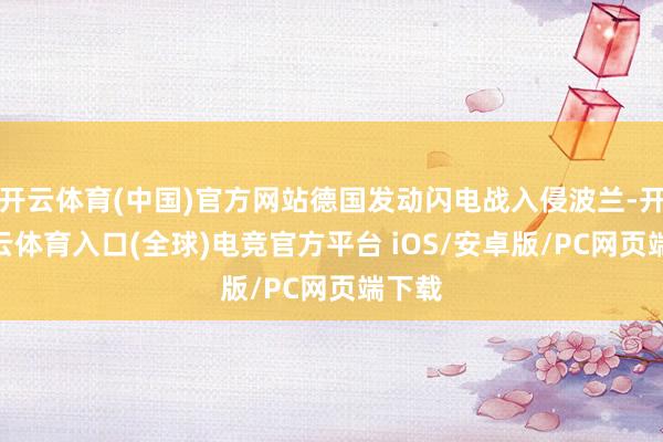 开云体育(中国)官方网站德国发动闪电战入侵波兰-开yun云体育入口(全球)电竞官方平台 iOS/安卓版/PC网页端下载