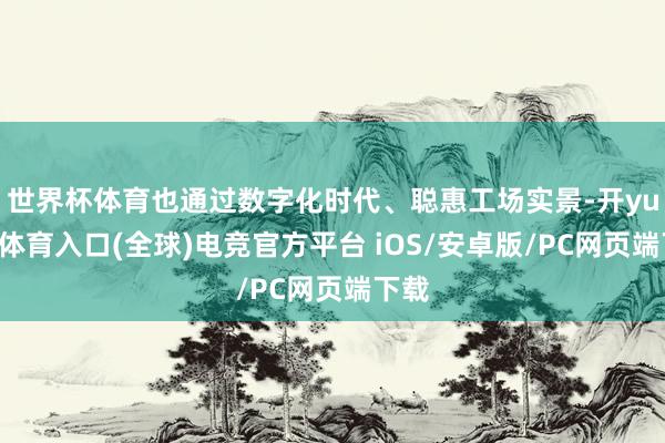 世界杯体育也通过数字化时代、聪惠工场实景-开yun云体育入口(全球)电竞官方平台 iOS/安卓版/PC网页端下载