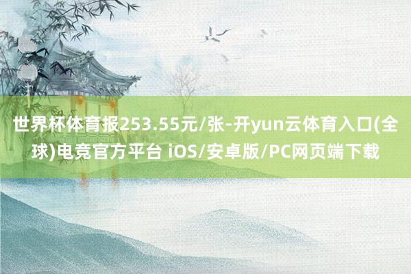世界杯体育报253.55元/张-开yun云体育入口(全球)电竞官方平台 iOS/安卓版/PC网页端下载