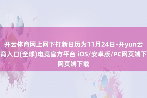 开云体育网上网下打新日历为11月24日-开yun云体育入口(全球)电竞官方平台 iOS/安卓版/PC网页端下载
