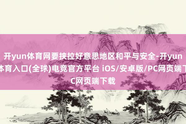 开yun体育网要挟拉好意思地区和平与安全-开yun云体育入口(全球)电竞官方平台 iOS/安卓版/PC网页端下载